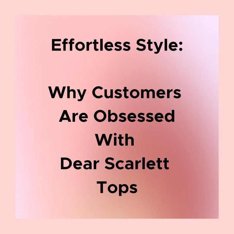 Effortless Style: Why Customers Are Obsessed with Dear Scarlett Tops